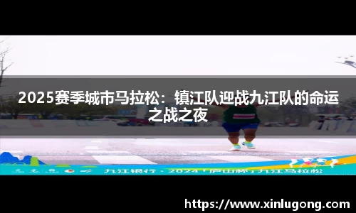 2025赛季城市马拉松：镇江队迎战九江队的命运之战之夜