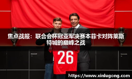 焦点战报：联合会杯冠亚军决赛本菲卡对阵莱斯特城的巅峰之战