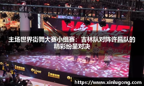 主场世界街舞大赛小组赛：吉林队对阵许昌队的精彩纷呈对决